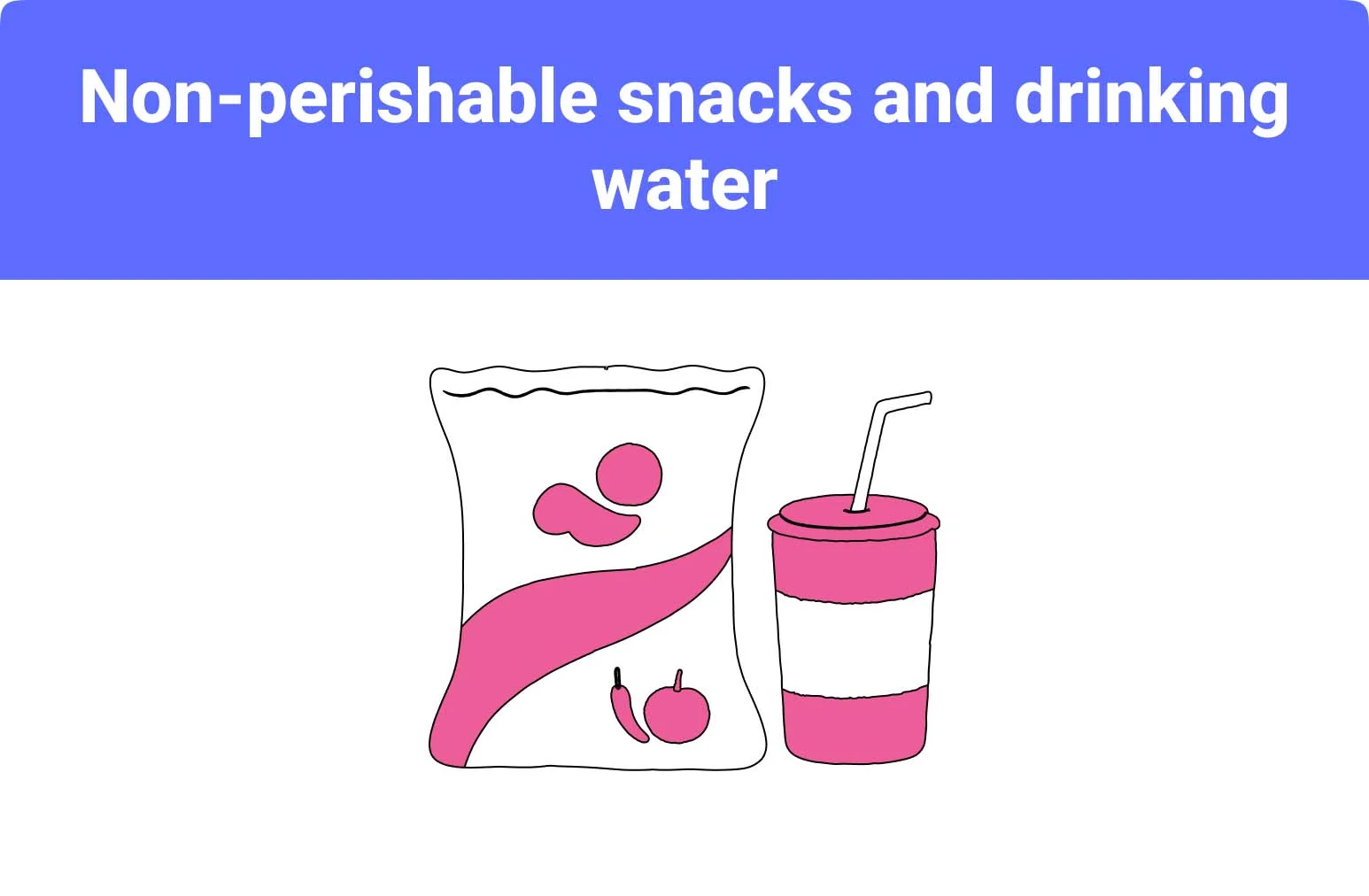 non-perishable snacks and drinking water